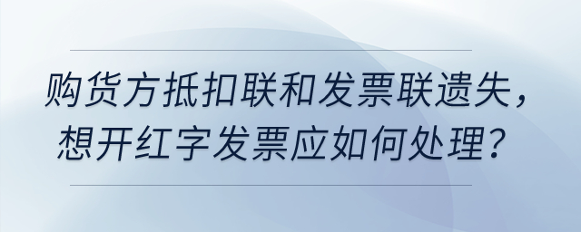 增值税专票要开红字，但购货方抵扣联和发票联都遗失了，如何处理？