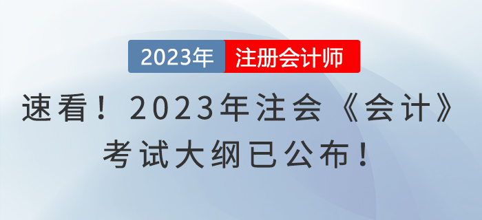速看!2023年注会《会计》考试大纲已公布! 速看!2023年注会《会计》考试大纲已公布!
