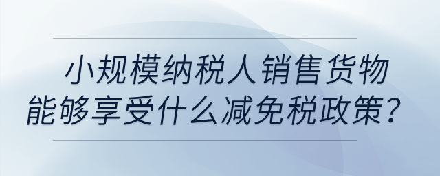 小规模纳税人销售货物取得收入能够享受什么减免税政策？