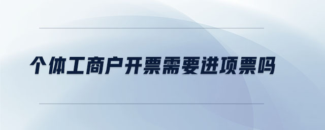 个体工商户开票需要进项票吗