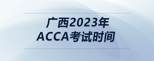 广西2023年acca考试时间