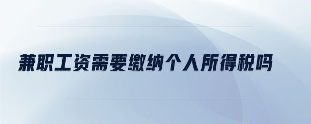 兼职工资需要缴纳个人所得税吗