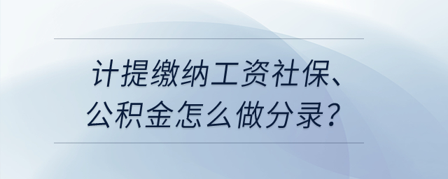 计提缴纳工资社保、公积金怎么做分录? 计提缴纳工资社保、公积金怎么做分录?