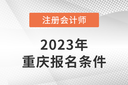 2023年重庆市梁平县注会报名条件是什么？