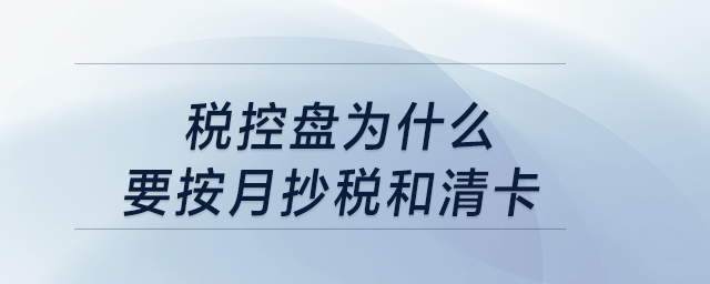 税控盘为什么要按月抄税和清卡? 税控盘为什么要按月抄税和清卡?