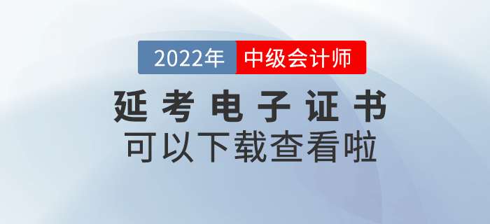 2022年中级会计延考电子证书可以下载查看啦! 2022年中级会计延考电子证书可以下载查看啦!