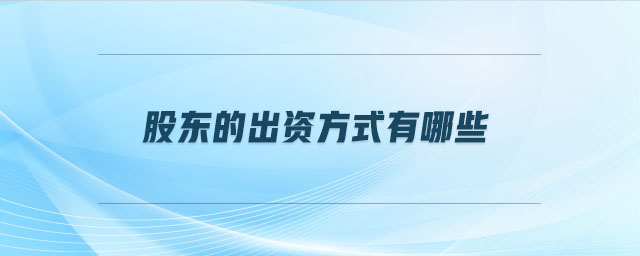 股东的出资方式有哪些 股东的出资方式有哪些