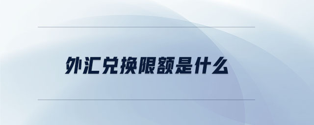 外汇兑换限额是什么 外汇兑换限额是什么