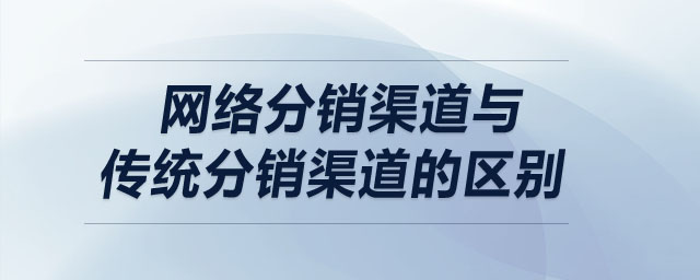 网络分销渠道与传统分销渠道的区别 网络分销渠道与传统分销渠道的区别