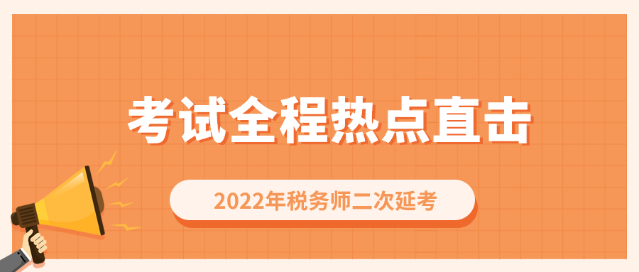 考情速递!2022年税务师二次延考开考,全程热点直击! 考情速递!2022年税务师二次延考开考,全程热点直击!