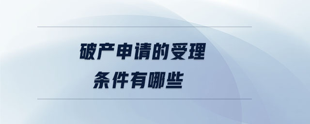 破产申请的受理条件有哪些