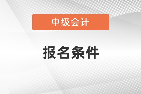 中级会计师证怎么考有什么条件