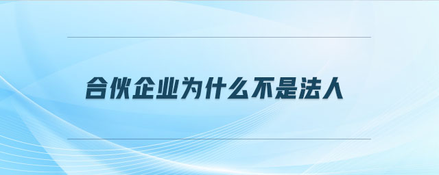合伙企业为什么不是法人 合伙企业为什么不是法人