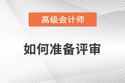 高级会计师评审如何准备？一起了解相关内容！