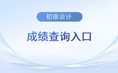 2023年初级会计成绩查询入口：全国会计资格评价网