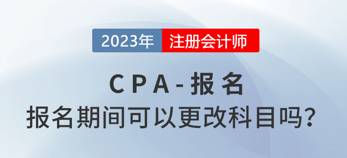 注会报名期间可以更改报考科目吗? 注会报名期间可以更改报考科目吗?