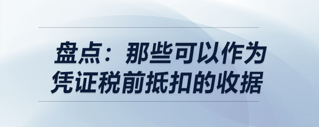 盘点:那些可以作为凭证税前抵扣的收据 盘点:那些可以作为凭证税前抵扣的收据
