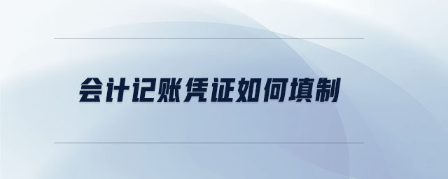会计记账凭证如何填制 会计记账凭证如何填制