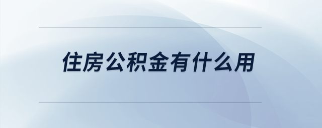 住房公积金有什么用? 住房公积金有什么用?