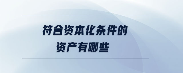 符合资本化条件的资产有哪些 符合资本化条件的资产有哪些