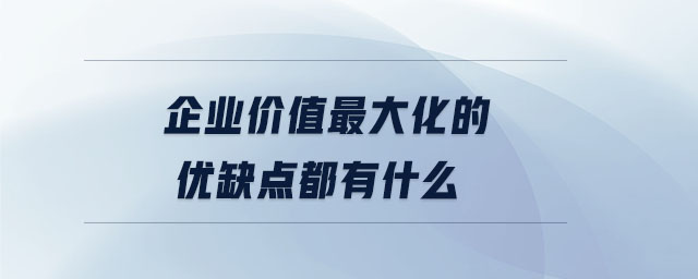 企业价值最大化的优缺点都有什么