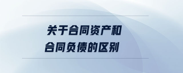 关于合同资产和合同负债的区别