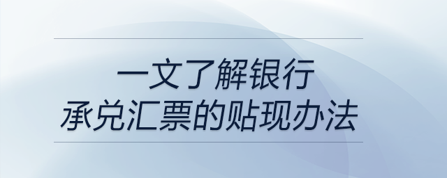一文了解银行承兑汇票的贴现办法 一文了解银行承兑汇票的贴现办法