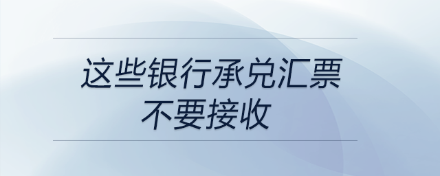 注意!这些银行承兑汇票不要接收 注意!这些银行承兑汇票不要接收