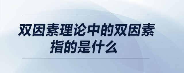 双因素理论中的双因素指的是什么 双因素理论中的双因素指的是什么