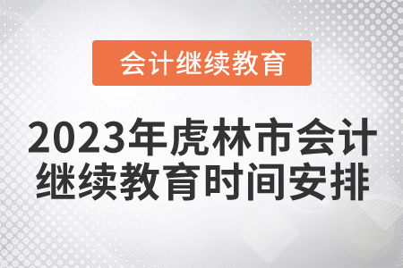 2023年虎林市会计继续教育时间安排 2023年虎林市会计继续教育时间安排