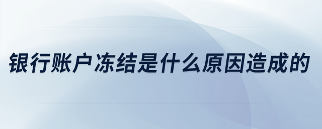 银行账户冻结是什么原因造成的? 银行账户冻结是什么原因造成的?