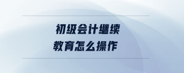 初级会计继续教育怎么操作