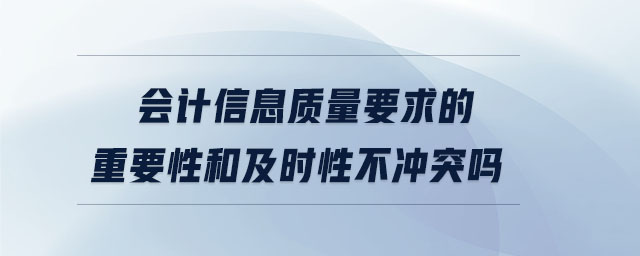 会计信息质量要求的重要性和及时性不冲突吗