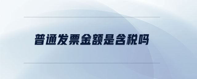 普通发票金额是含税吗 普通发票金额是含税吗
