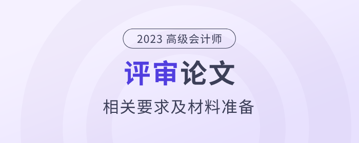 高级会计师评审论文相关要求及材料准备