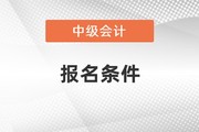 上海中级会计职称报名条件和要求？