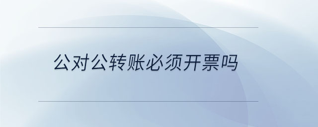 公对公转账必须开票吗