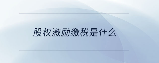 股权激励缴税是什么 股权激励缴税是什么