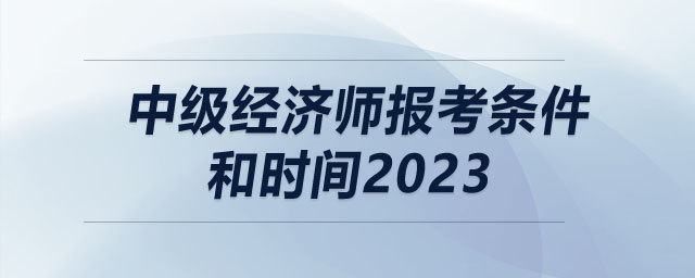 中级经济师报考条件和时间2023
