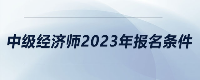 中级经济师2023年报名条件