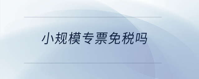 小规模专票免税吗? 小规模专票免税吗?