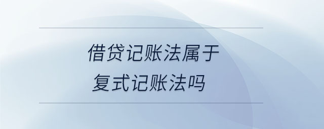借贷记账法属于复式记账法吗 借贷记账法属于复式记账法吗