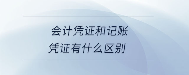 会计凭证和记账凭证有什么区别 会计凭证和记账凭证有什么区别