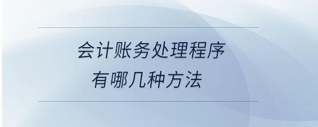 会计账务处理程序有哪几种方法 会计账务处理程序有哪几种方法