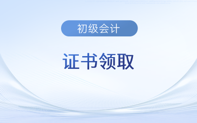 初级会计证书2023年领取时间具体是什么时候？