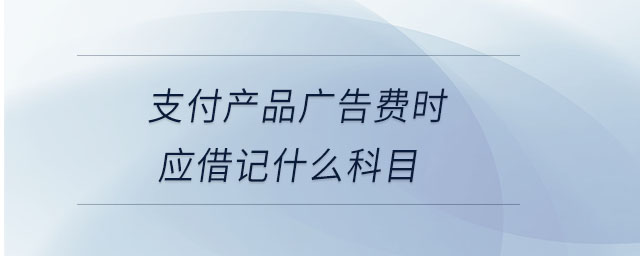 支付产品广告费时应借记什么科目 支付产品广告费时应借记什么科目