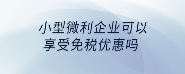 小型微利企业可以享受免税优惠吗? 小型微利企业可以享受免税优惠吗?