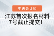 江苏2023年中级会计报名材料提交7号截止，提前结束报名？