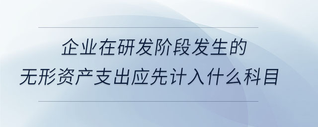 企业在研发阶段发生的无形资产支出应先计入什么科目