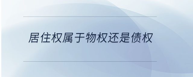 居住权属于物权还是债权 居住权属于物权还是债权
